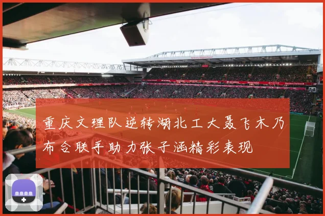 重庆文理队逆转湖北工大聂飞木乃布合联手助力张子涵精彩表现