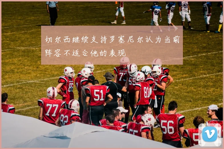 切尔西继续支持罗塞尼尔认为当前阵容不适合他的表现