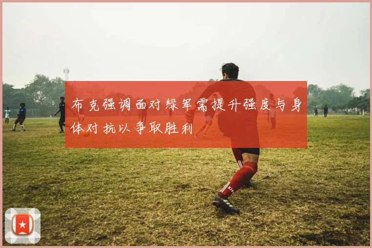 布克强调面对绿军需提升强度与身体对抗以争取胜利
