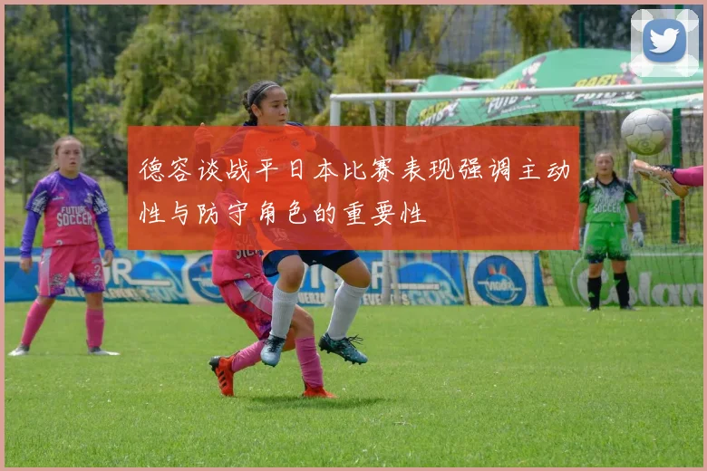 德容谈战平日本比赛表现强调主动性与防守角色的重要性