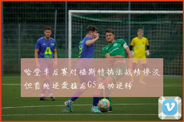哈登季后赛对福斯特执法战绩惨淡但首轮逆袭猛龙G5成功逆转