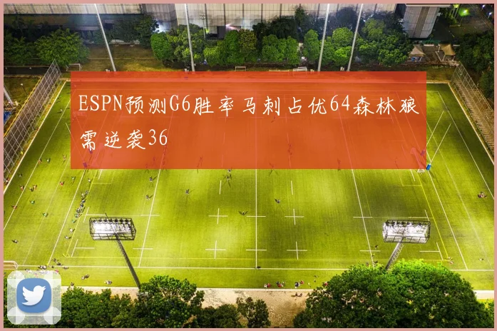 ESPN预测G6胜率马刺占优64森林狼需逆袭36