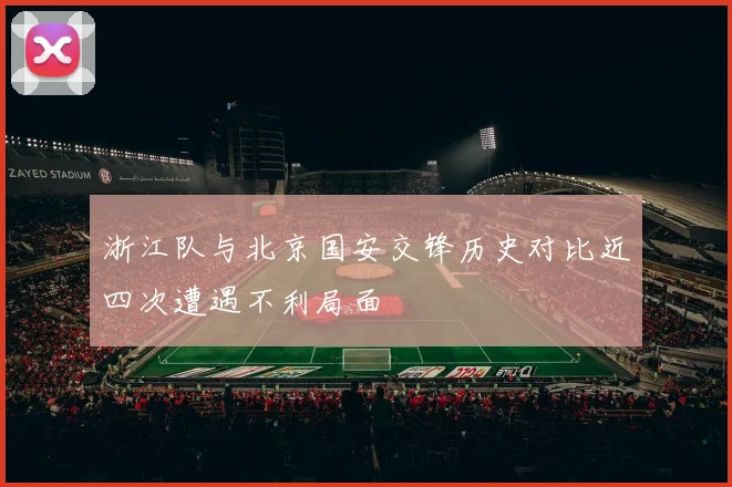 浙江队与北京国安交锋历史对比近四次遭遇不利局面