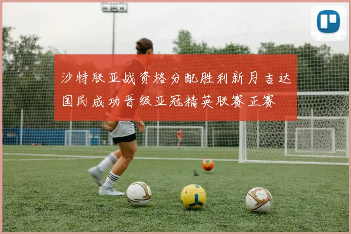 沙特联亚战资格分配胜利新月吉达国民成功晋级亚冠精英联赛正赛