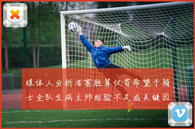媒体人分析活塞胜算仅寄希望于骑士全队生病主帅经验不足成关键因素